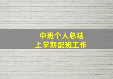 中班个人总结上学期配班工作