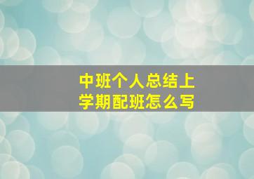 中班个人总结上学期配班怎么写