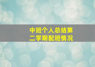 中班个人总结第二学期配班情况