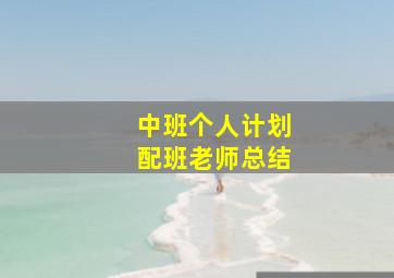 中班个人计划配班老师总结