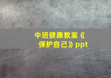 中班健康教案《保护自己》ppt