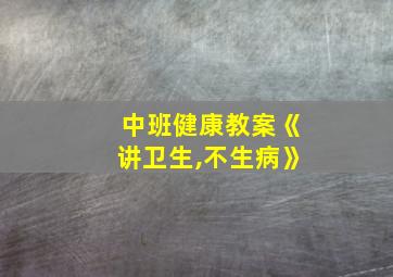 中班健康教案《讲卫生,不生病》