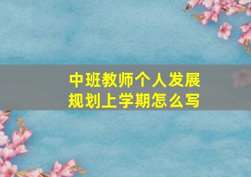 中班教师个人发展规划上学期怎么写