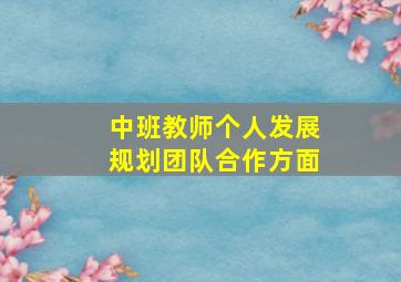 中班教师个人发展规划团队合作方面