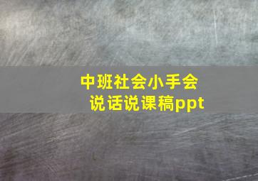 中班社会小手会说话说课稿ppt