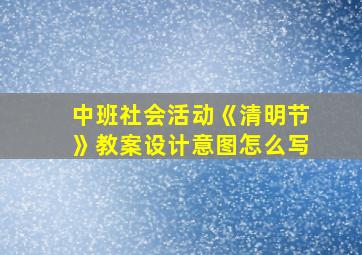 中班社会活动《清明节》教案设计意图怎么写