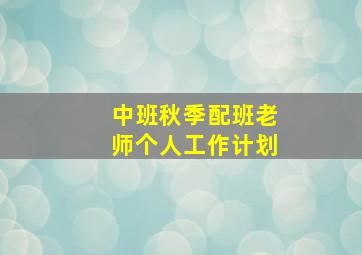 中班秋季配班老师个人工作计划