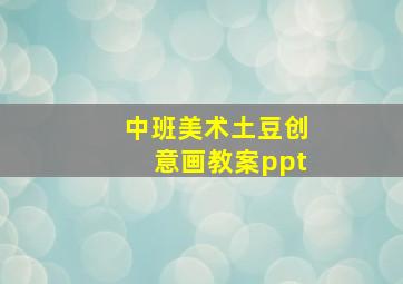 中班美术土豆创意画教案ppt