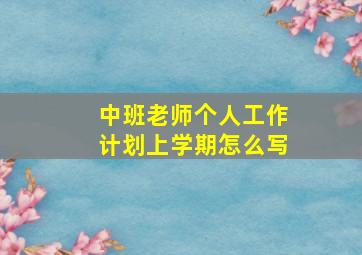 中班老师个人工作计划上学期怎么写