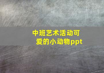 中班艺术活动可爱的小动物ppt