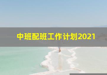 中班配班工作计划2021