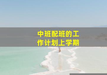 中班配班的工作计划上学期