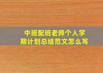 中班配班老师个人学期计划总结范文怎么写