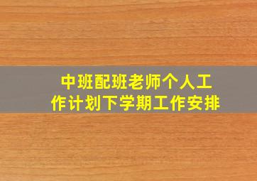 中班配班老师个人工作计划下学期工作安排