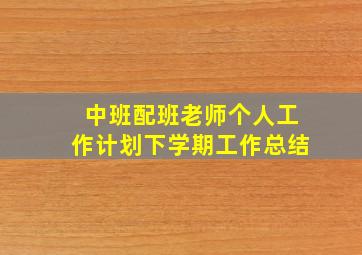 中班配班老师个人工作计划下学期工作总结