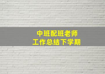 中班配班老师工作总结下学期