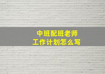 中班配班老师工作计划怎么写