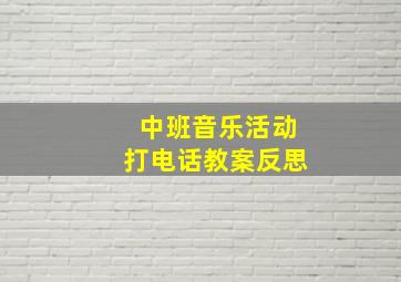 中班音乐活动打电话教案反思