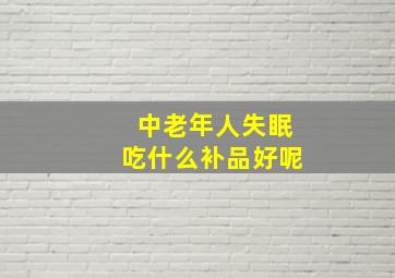 中老年人失眠吃什么补品好呢