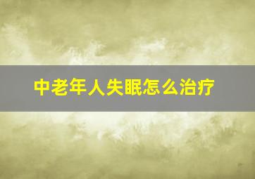 中老年人失眠怎么治疗