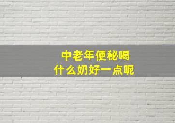 中老年便秘喝什么奶好一点呢