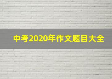 中考2020年作文题目大全