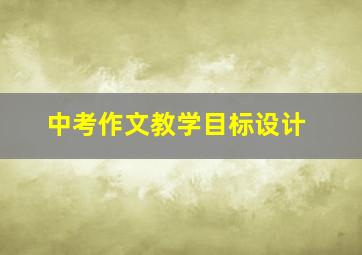 中考作文教学目标设计