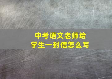 中考语文老师给学生一封信怎么写