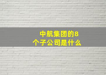 中航集团的8个子公司是什么