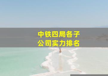 中铁四局各子公司实力排名