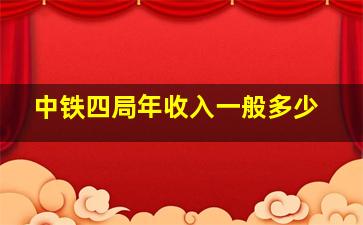 中铁四局年收入一般多少