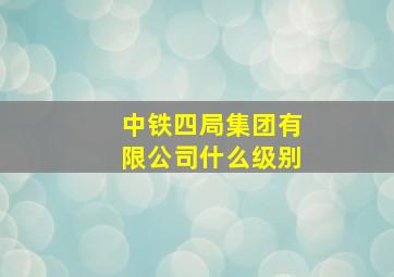 中铁四局集团有限公司什么级别