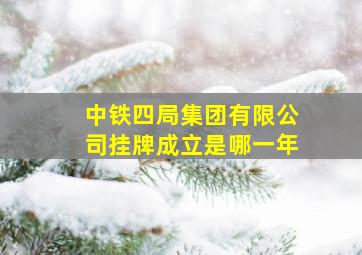 中铁四局集团有限公司挂牌成立是哪一年