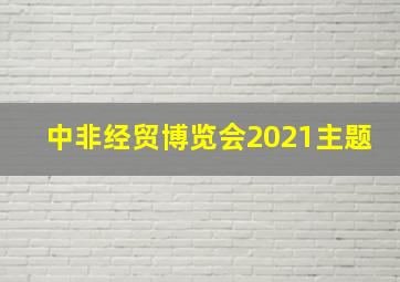 中非经贸博览会2021主题