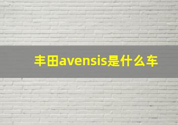 丰田avensis是什么车