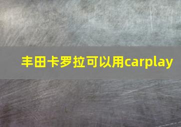 丰田卡罗拉可以用carplay