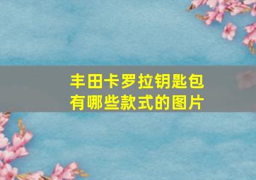 丰田卡罗拉钥匙包有哪些款式的图片