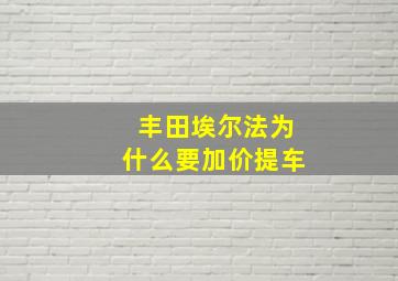 丰田埃尔法为什么要加价提车