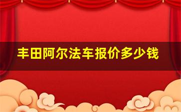 丰田阿尔法车报价多少钱