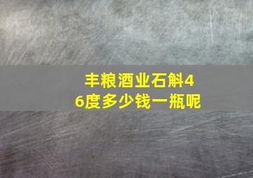 丰粮酒业石斛46度多少钱一瓶呢