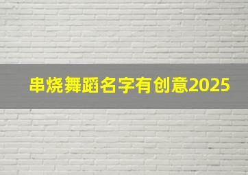 串烧舞蹈名字有创意2025