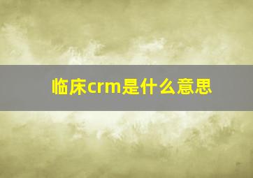 临床crm是什么意思