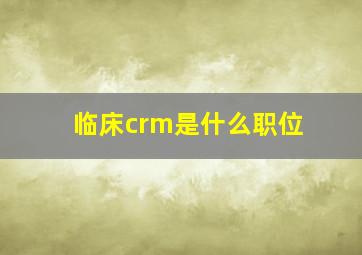 临床crm是什么职位