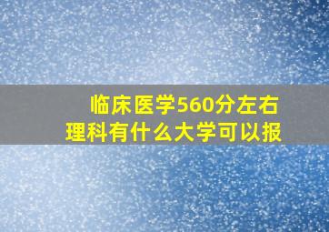 临床医学560分左右理科有什么大学可以报