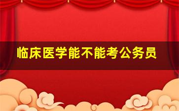 临床医学能不能考公务员