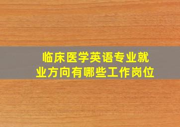 临床医学英语专业就业方向有哪些工作岗位