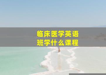 临床医学英语班学什么课程