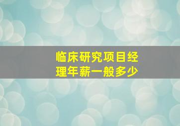 临床研究项目经理年薪一般多少