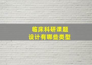 临床科研课题设计有哪些类型