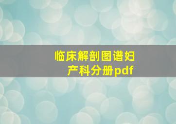 临床解剖图谱妇产科分册pdf